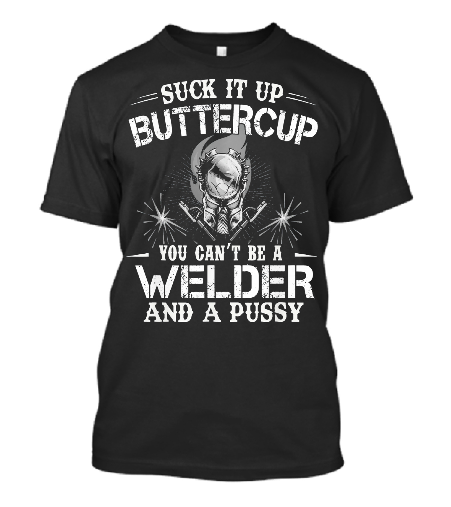 Suck It Up Buttercup You Can't Be A Welder And A Pussy T-Shirt