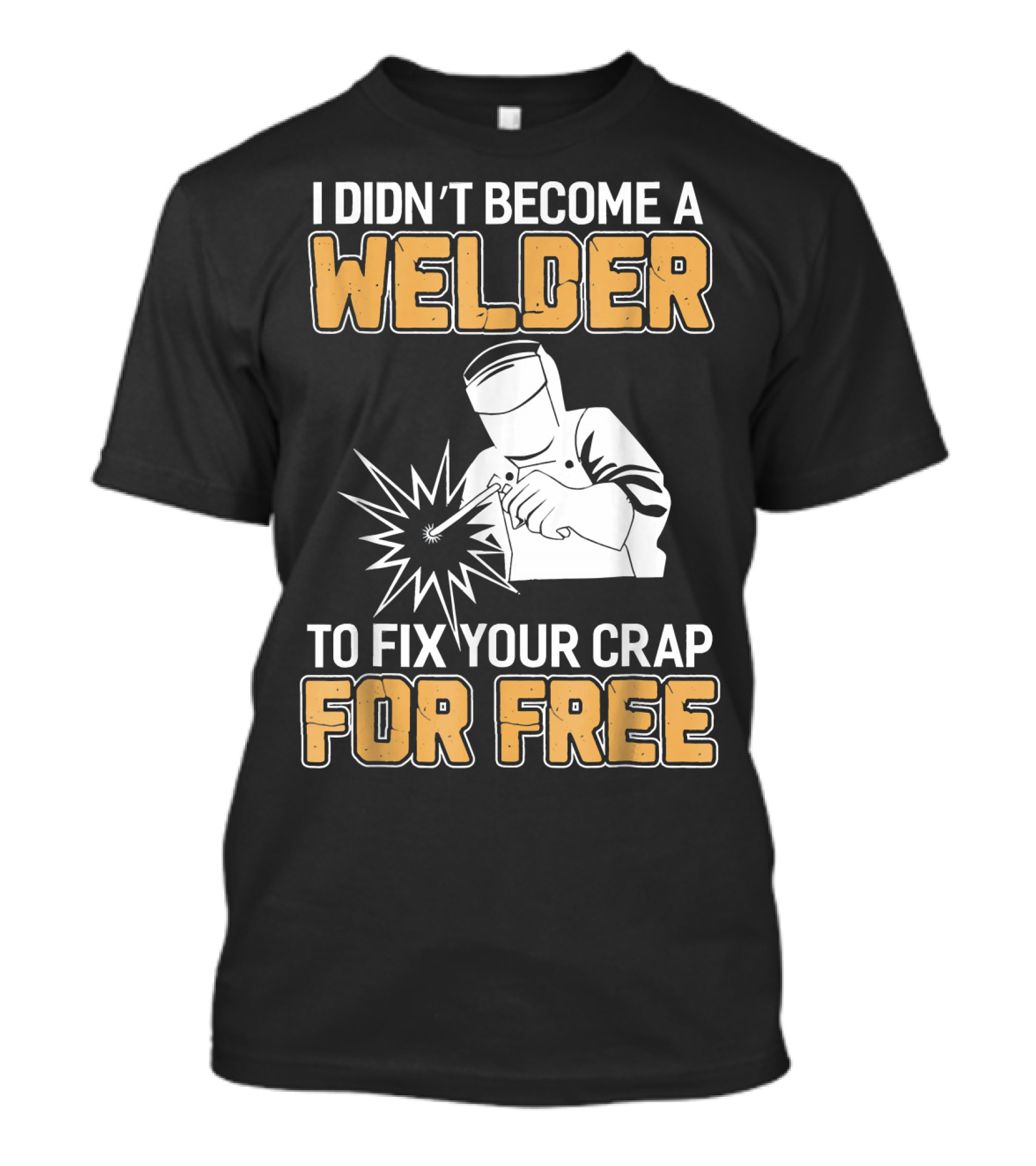 Mens Awesome Welder Clothing I Didn't Become A Welder To Fix Your Crap For Free T-Shirt