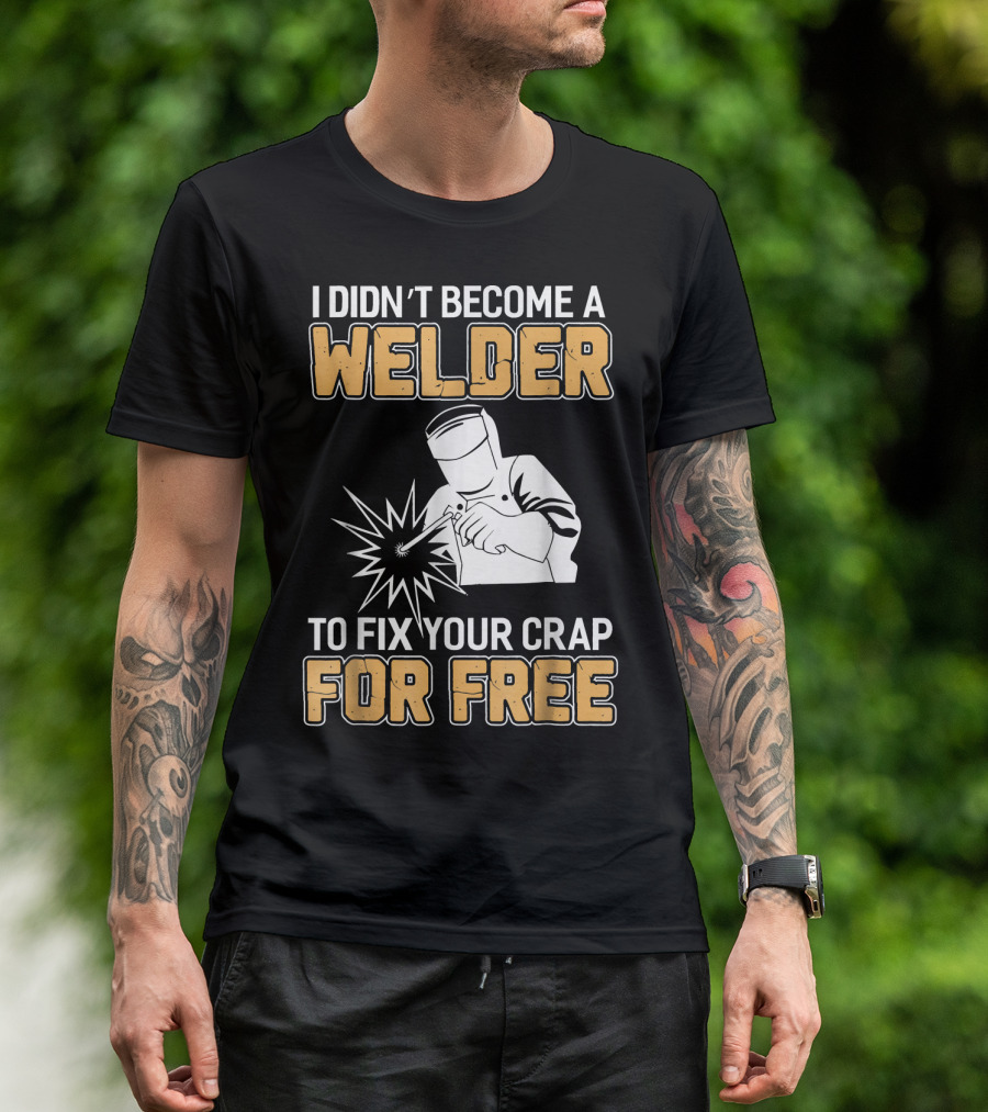 Mens Awesome Welder Clothing I Didn't Become A Welder To Fix Your Crap For Free T-Shirt