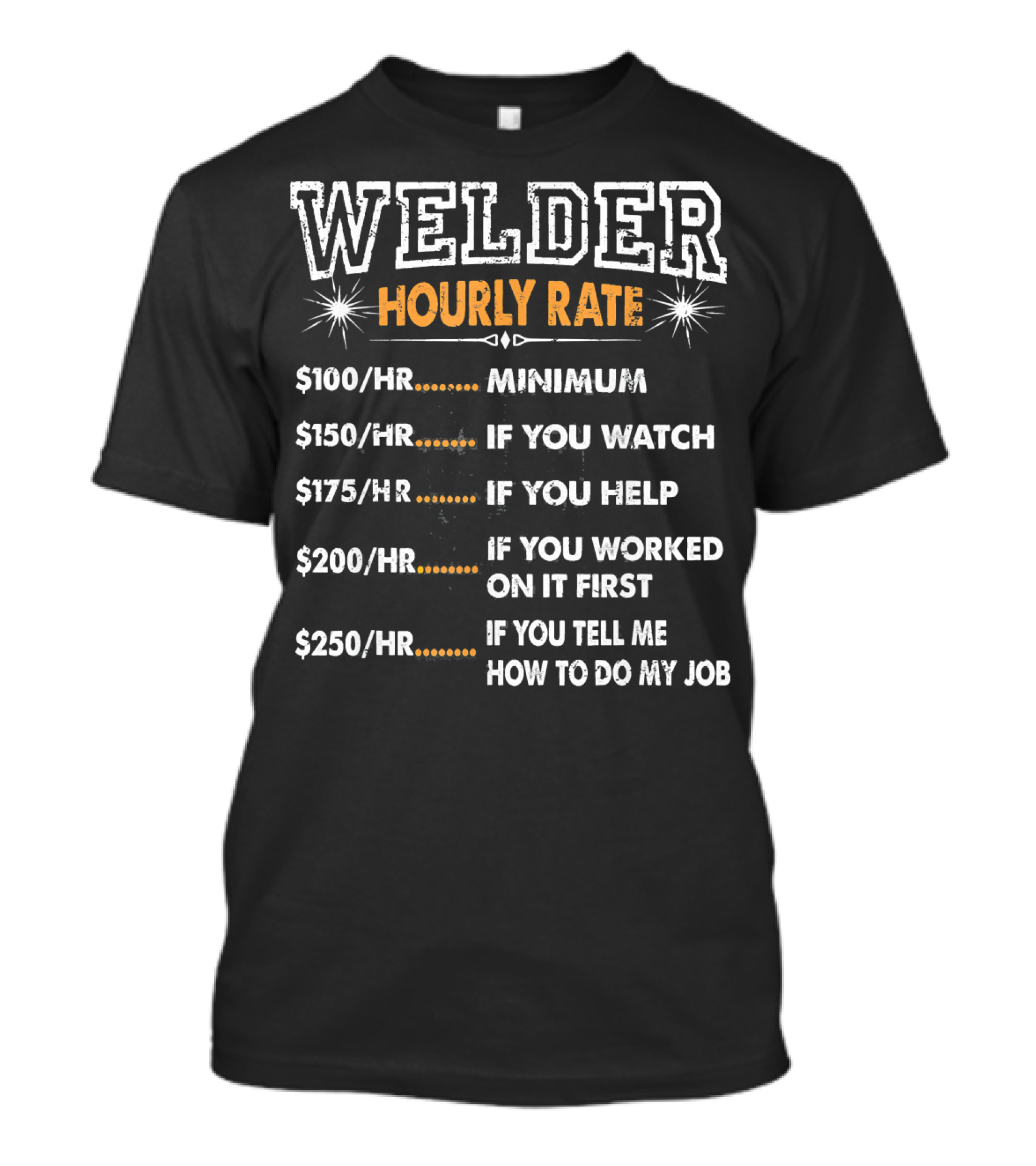 Welder Hourly Rate Minimum $100 If You Watch Help Work Tell Me How To Do My Job T-Shirt
