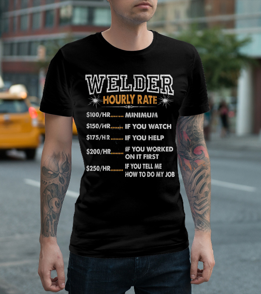 Welder Hourly Rate Minimum $100 If You Watch Help Work Tell Me How To Do My Job T-Shirt