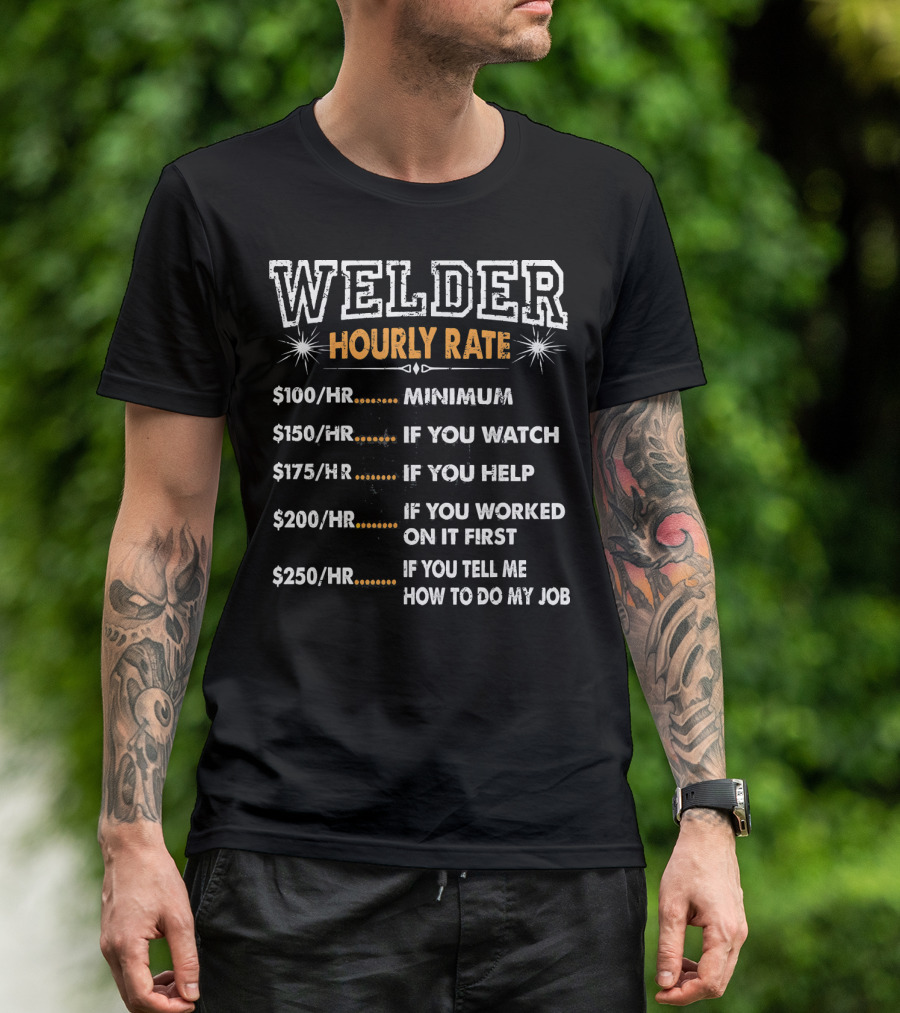 Welder Hourly Rate Minimum $100 If You Watch Help Work Tell Me How To Do My Job T-Shirt