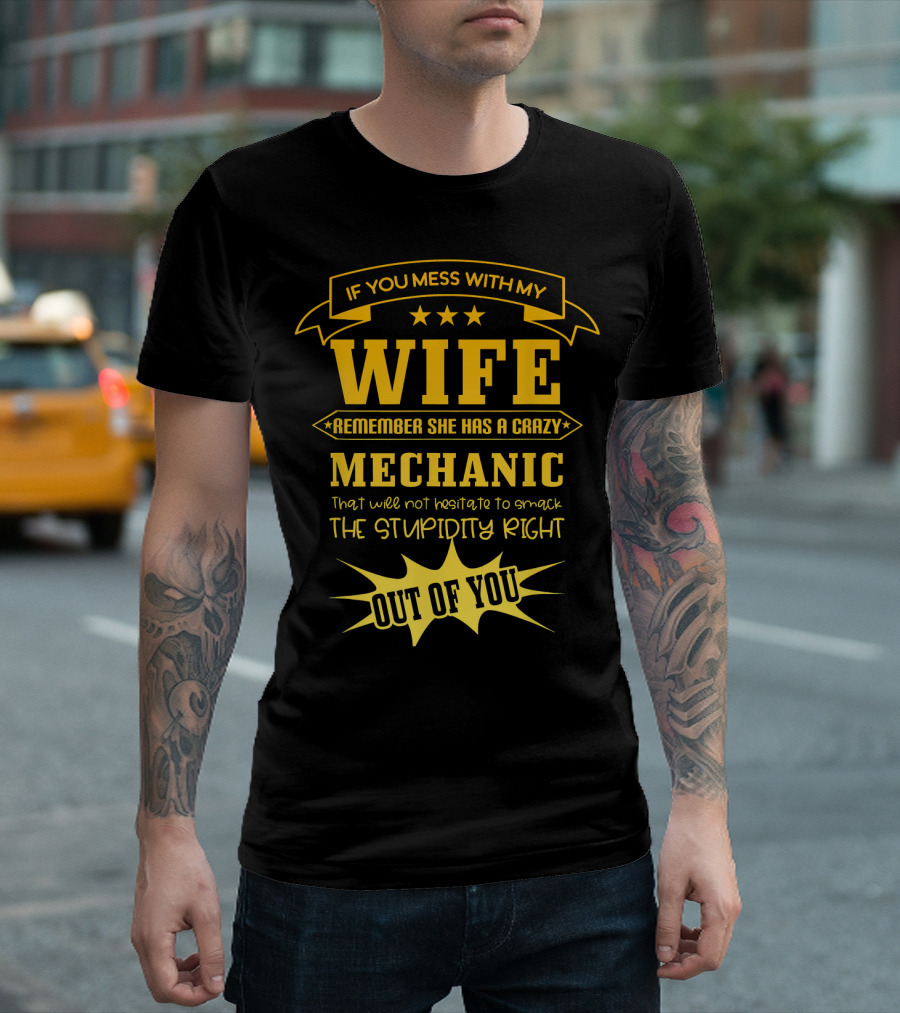 If You Mess With My Wife Remember She Has a Crazy Mechanic That Will Not Hesitate to Smack the Stupidity Right Out of You T-Shirt
