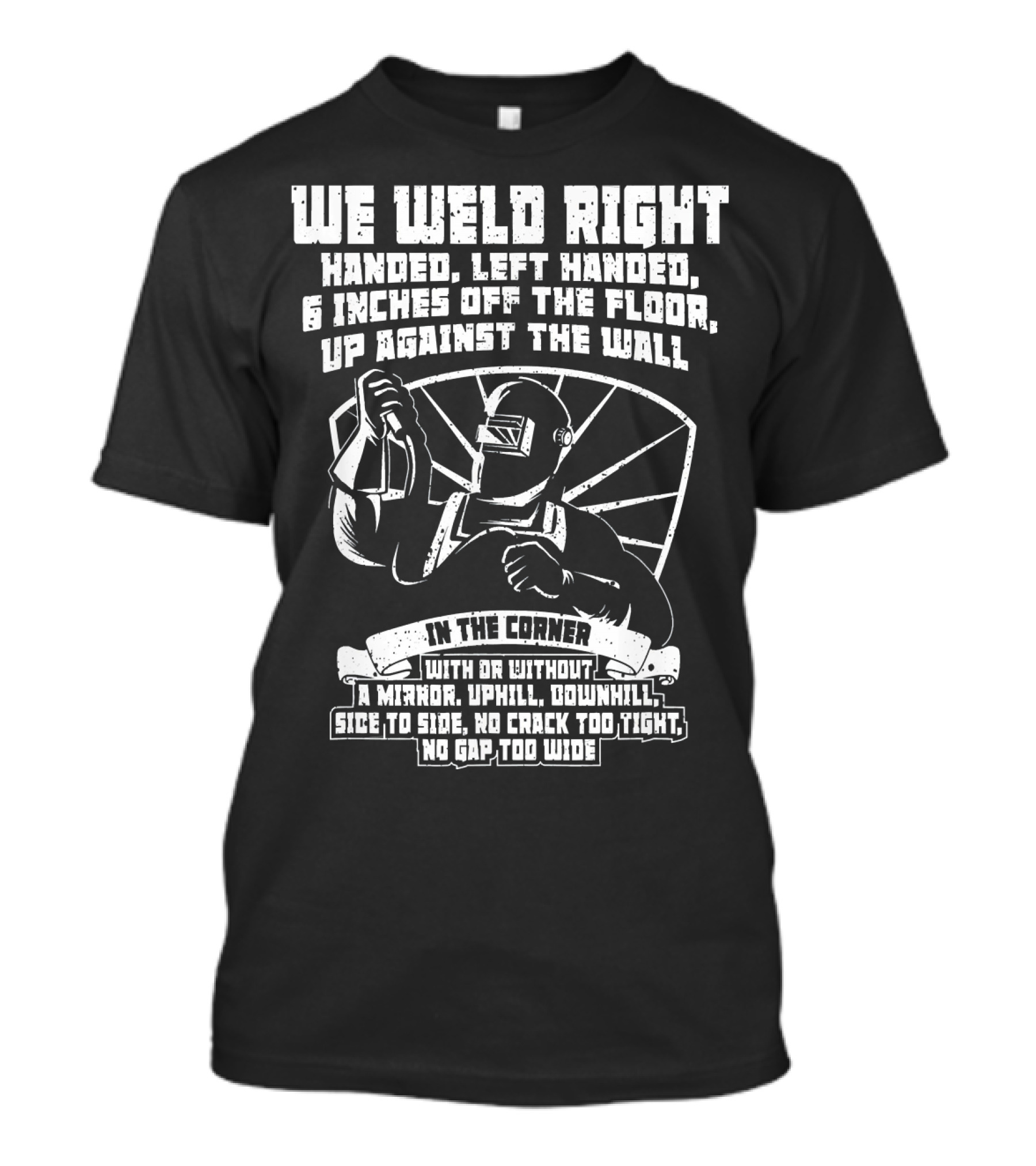 We Weld Right Handed Left Handed In The Corner No Gap Too Wide T-Shirt