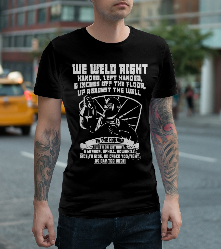 We Weld Right Handed Left Handed In The Corner No Gap Too Wide T-Shirt