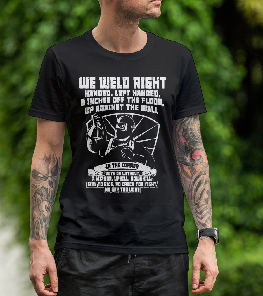We Weld Right Handed Left Handed In The Corner No Gap Too Wide T-Shirt