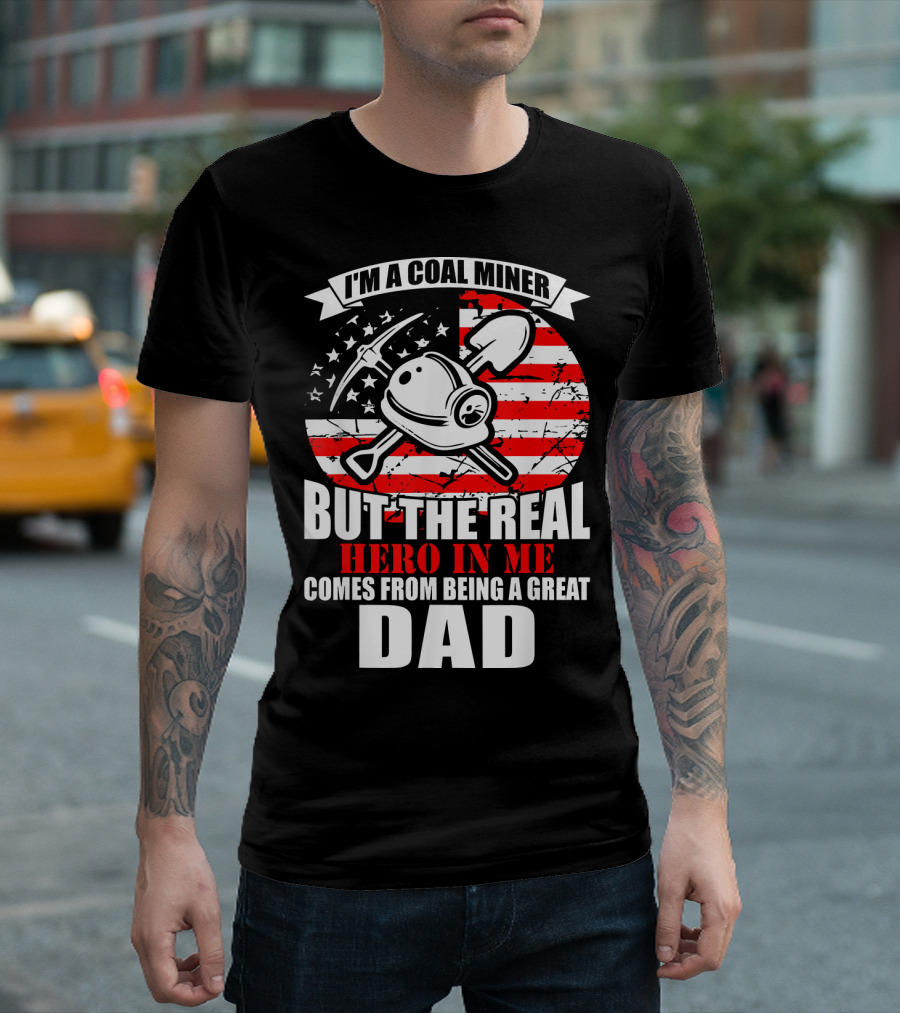I'm a Coal Miner But the Real Hero in Me Comes from Being a Great Dad T-Shirt
