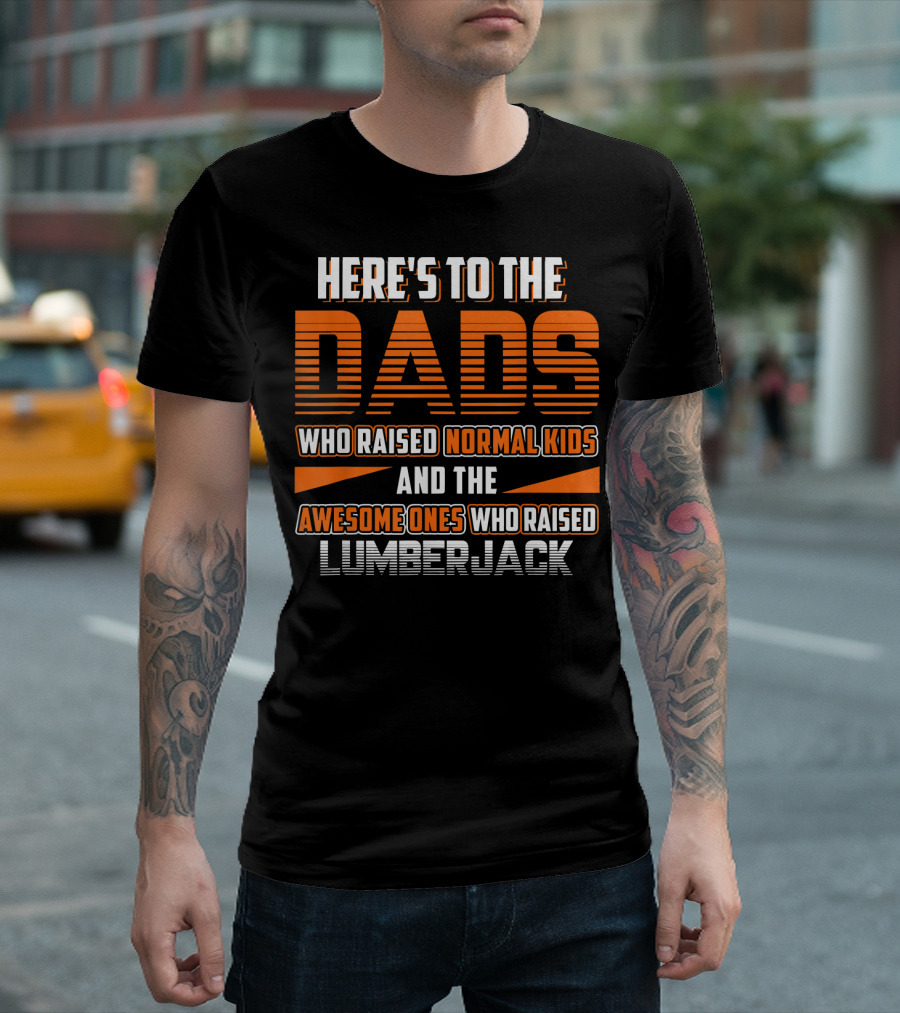 Here's To The Dads Who Raised Normal Kids And The Awesome Ones Who Raised Lumberjack T-Shirt