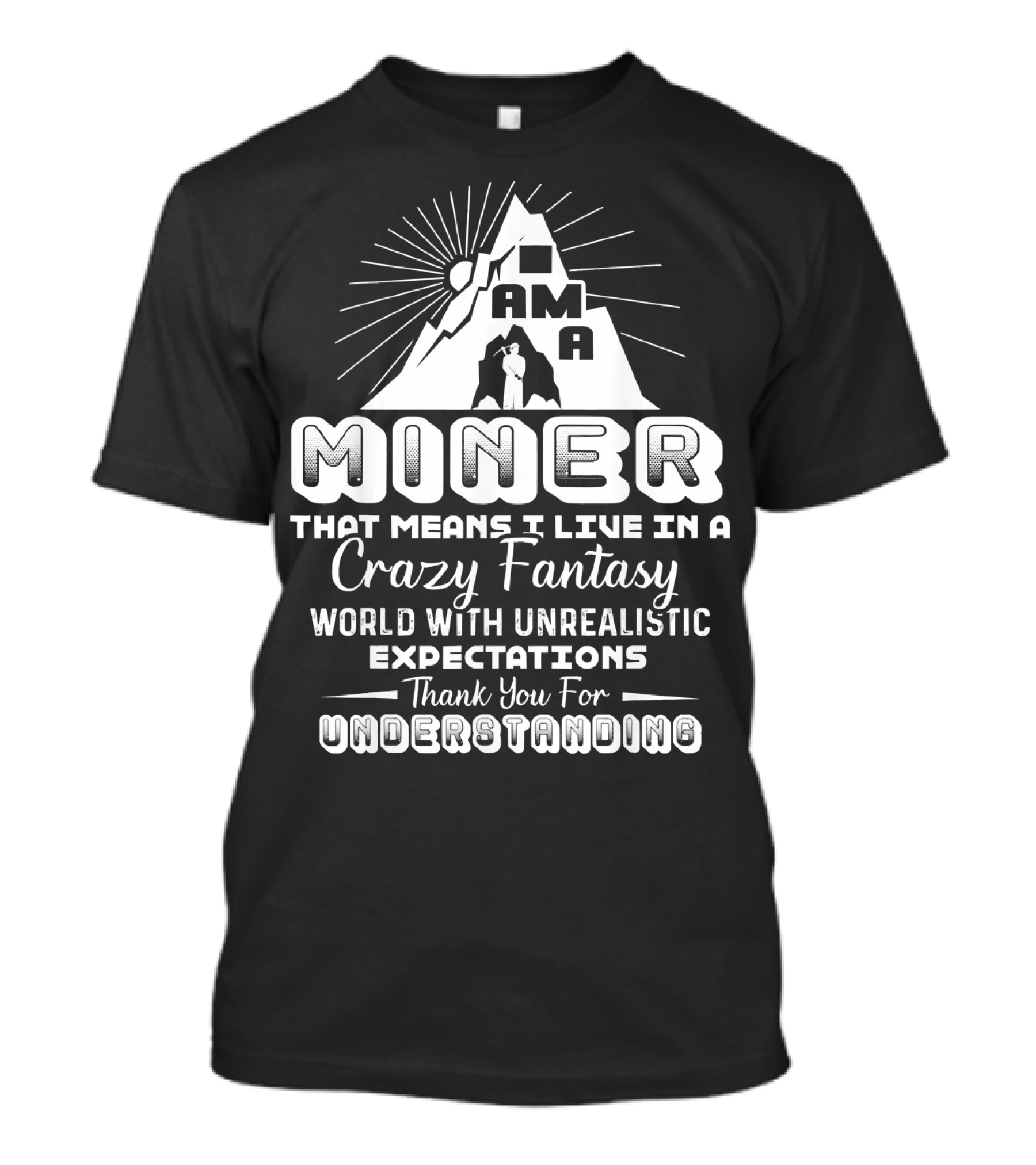 I Am A Miner Crazy Fantasy World Unrealistic Expectations Thank You For Understanding T-Shirt