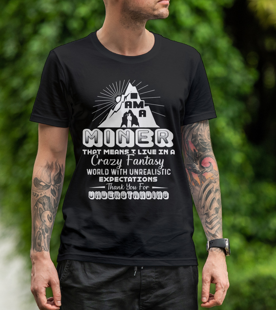 I Am A Miner Crazy Fantasy World Unrealistic Expectations Thank You For Understanding T-Shirt