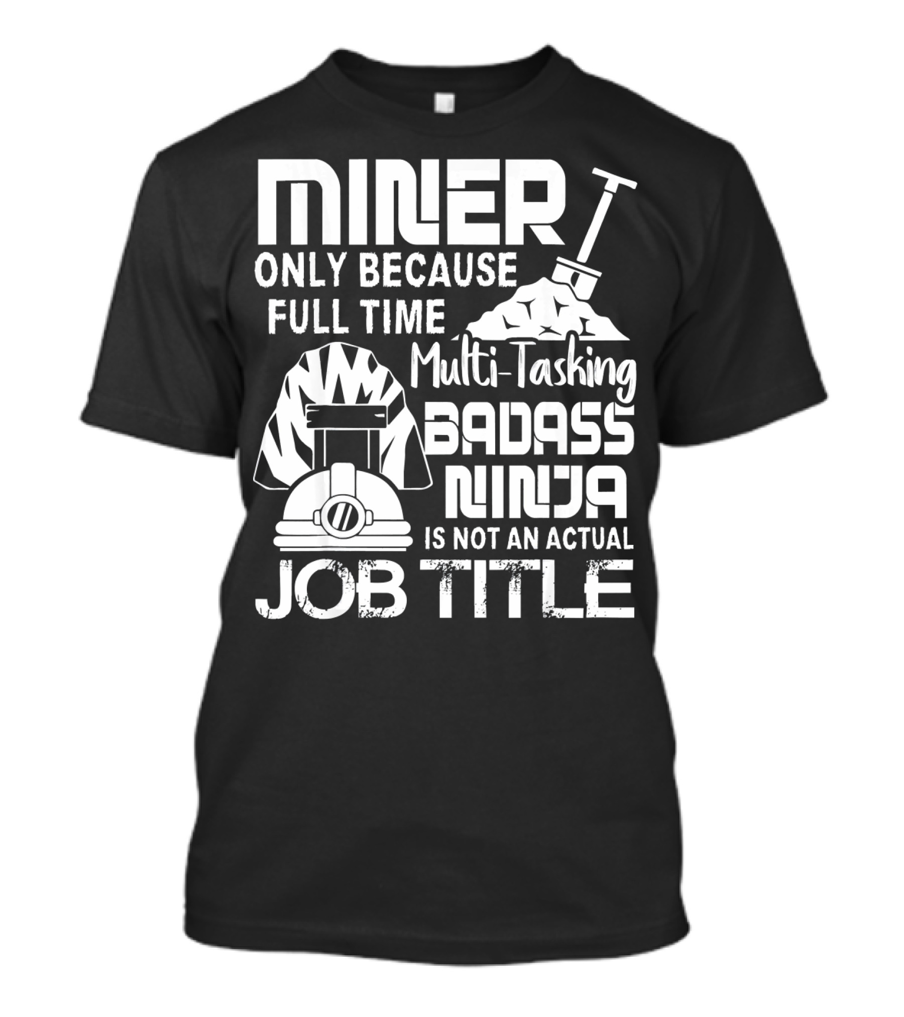 Miner Only Because Full Time Multi-Tasking Badass Ninja Is Not An Actual Job Title T-Shirt