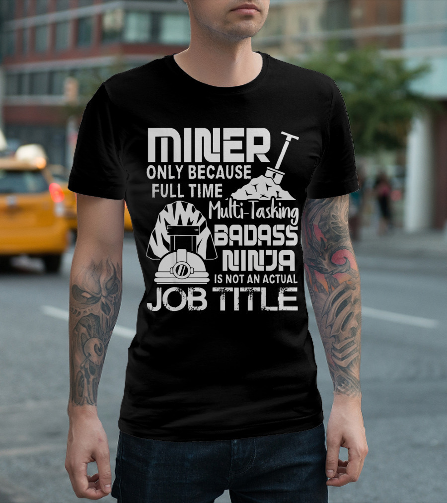 Miner Only Because Full Time Multi-Tasking Badass Ninja Is Not An Actual Job Title T-Shirt