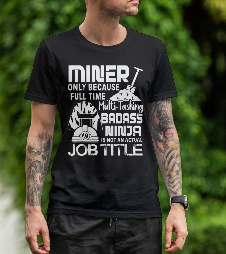 Miner Only Because Full Time Multi-Tasking Badass Ninja Is Not An Actual Job Title T-Shirt