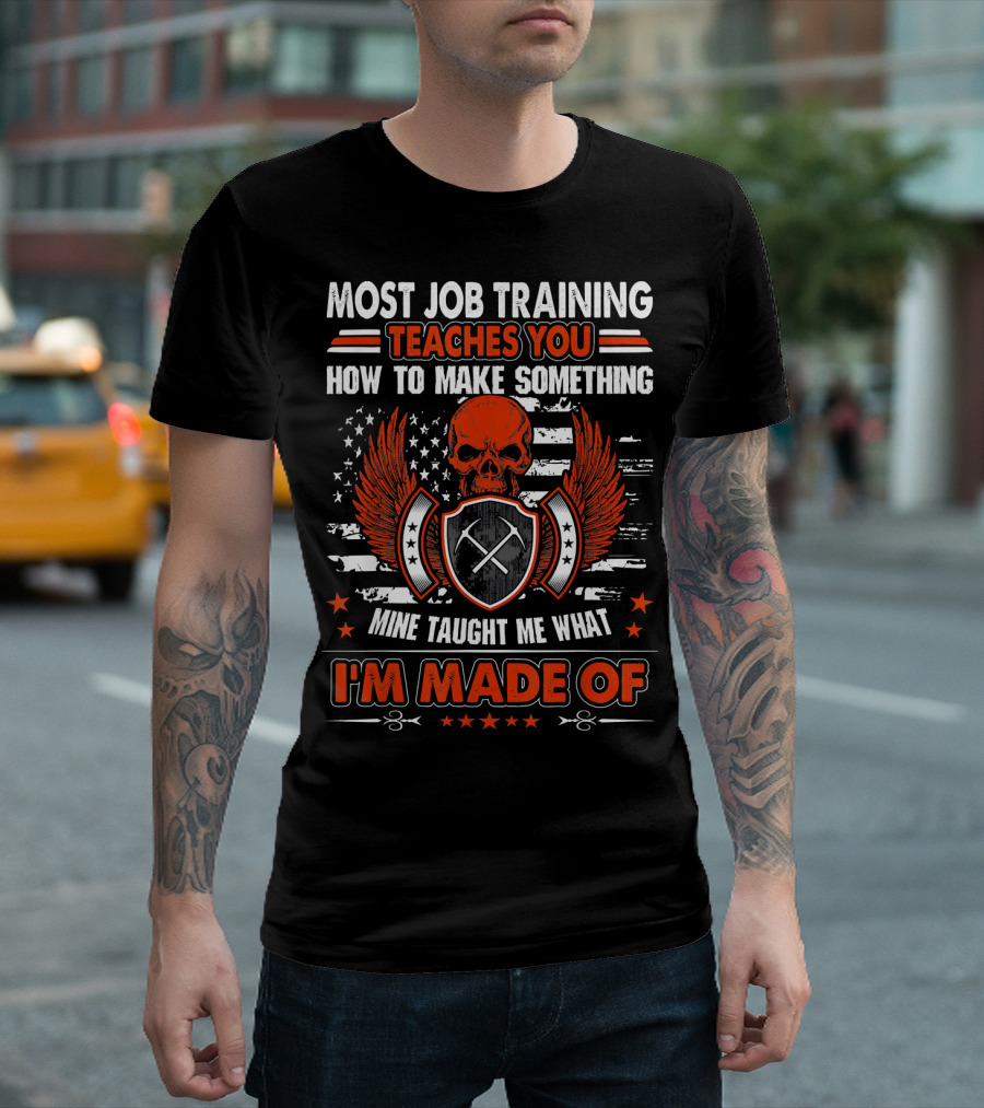 Most Job Training Teaches You How to Make Something Mine Taught Me What I'm Made Of T-Shirt
