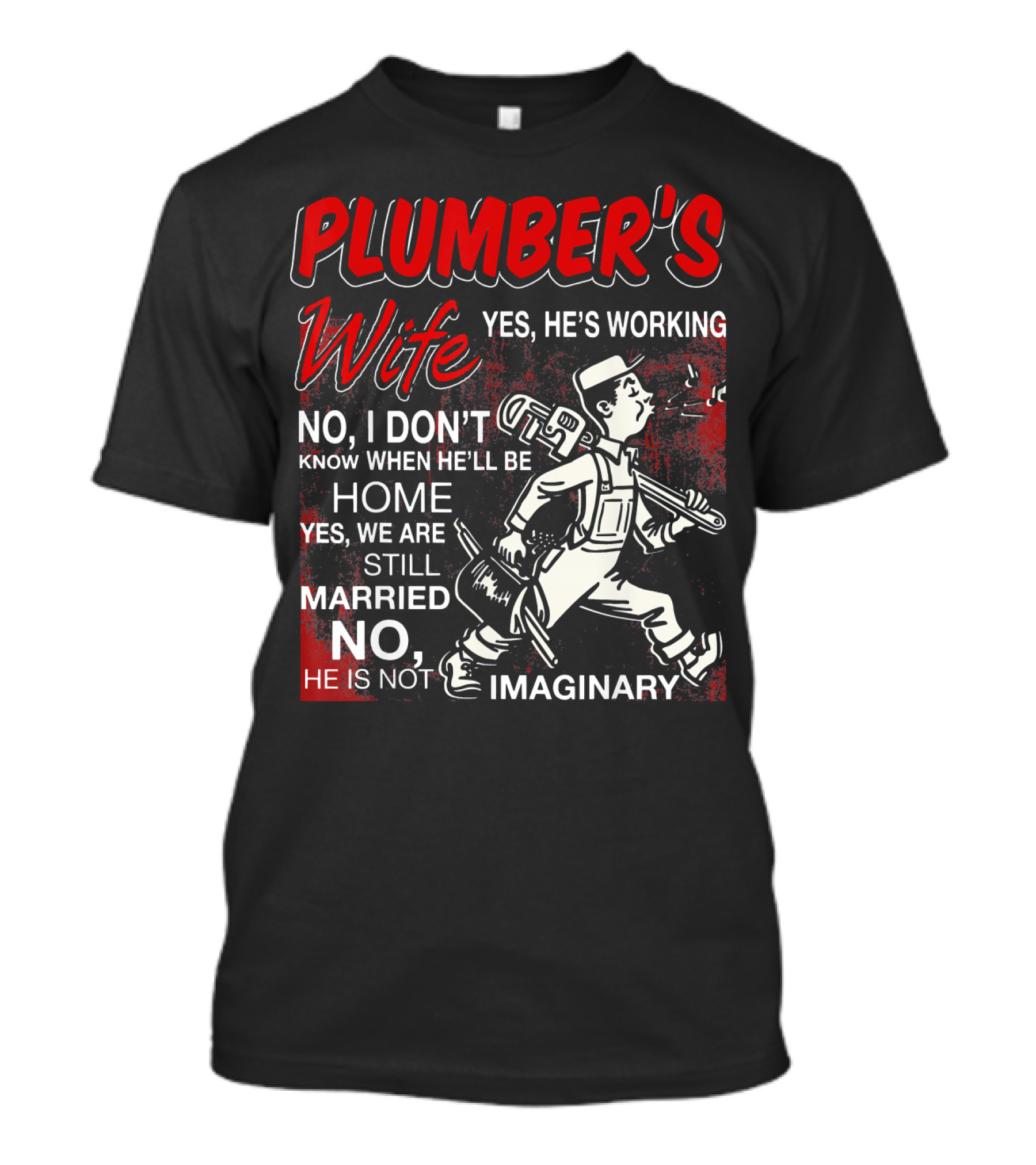 Plumber's Wife Yes He's Working No I Don't Know When He'll Be Home Yes We Are Still Married No He Is Not Imaginary T-Shirt
