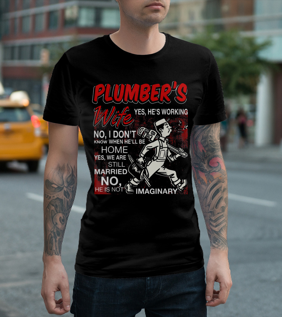 Plumber's Wife Yes He's Working No I Don't Know When He'll Be Home Yes We Are Still Married No He Is Not Imaginary T-Shirt