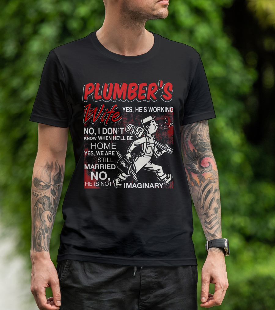 Plumber's Wife Yes He's Working No I Don't Know When He'll Be Home Yes We Are Still Married No He Is Not Imaginary T-Shirt