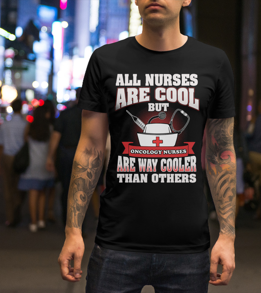 All Nurses Are Cool But Oncology Nurses Are Way Cooler Than Others T-Shirt