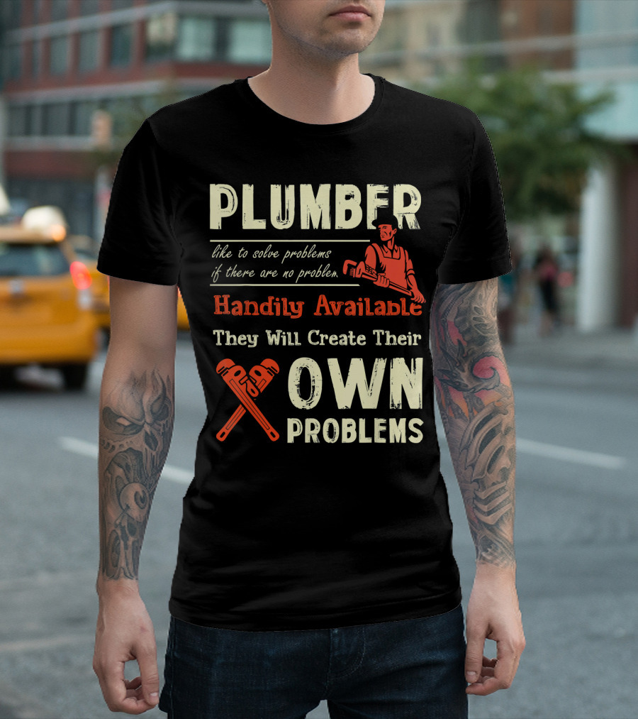 Plumber Like to Solve Problems If There Are No Problem Handily Available They Will Create Their Own Problems T-Shirt