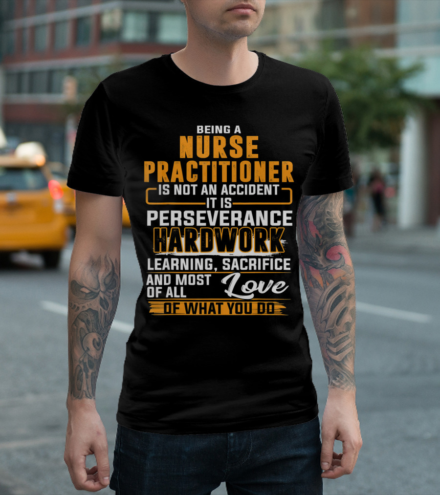 Being a Nurse Practitioner Is Not an Accident It Is Perseverance Hardwork Learning Sacrifice and Most of All Love of What You Do T-Shirt