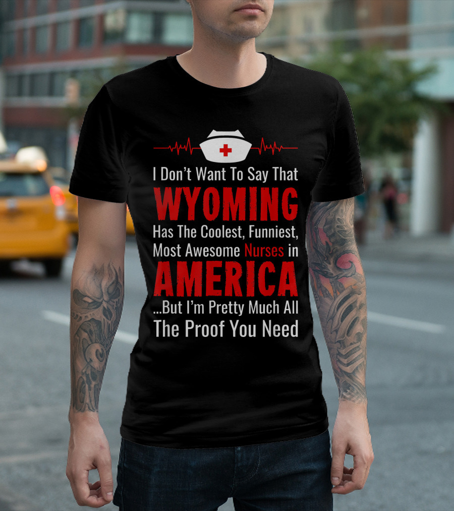 Wyoming Has the Coolest Funniest Most Awesome Nurses in America Proof You Need T-Shirt