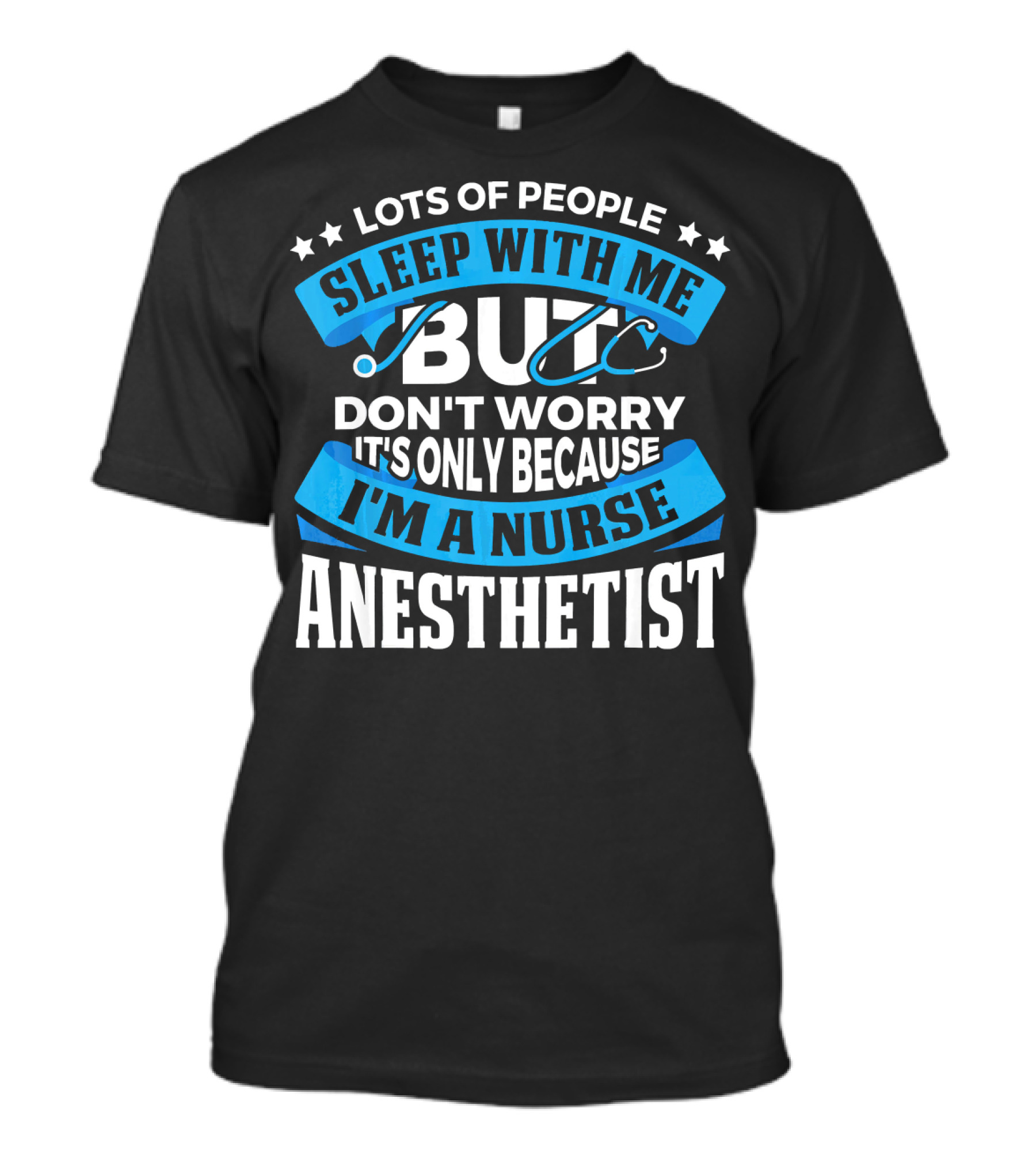 Lots Of People Sleep With Me But Don't Worry It's Only Because I'm A Nurse Anesthetist T-Shirt