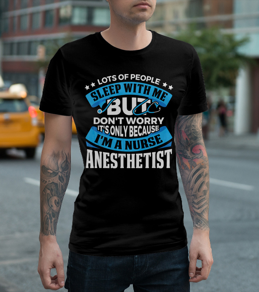 Lots Of People Sleep With Me But Don't Worry It's Only Because I'm A Nurse Anesthetist T-Shirt