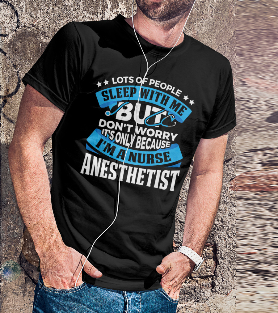 Lots Of People Sleep With Me But Don't Worry It's Only Because I'm A Nurse Anesthetist T-Shirt