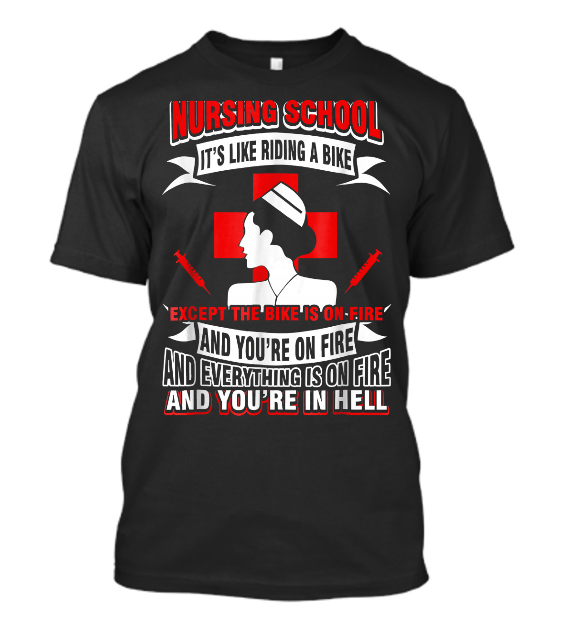Nursing School It's Like Riding A Bike Except The Bike Is On Fire And You're On Fire And Everything Is On Fire And You're In Hell T-Shirt