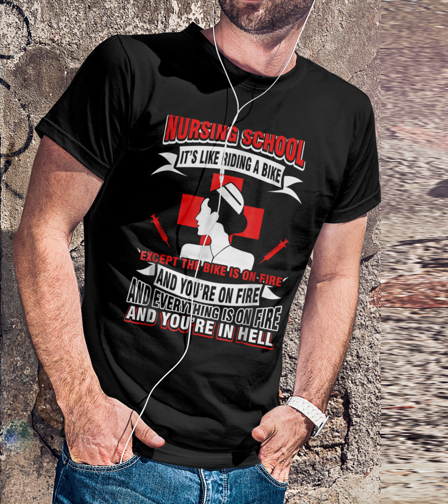Nursing School It's Like Riding A Bike Except The Bike Is On Fire And You're On Fire And Everything Is On Fire And You're In Hell T-Shirt