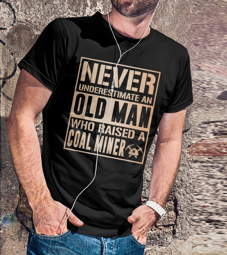NEVER UNDERESTIMATE AN OLD MAN WHO RAISED A COAL MINER T-Shirt