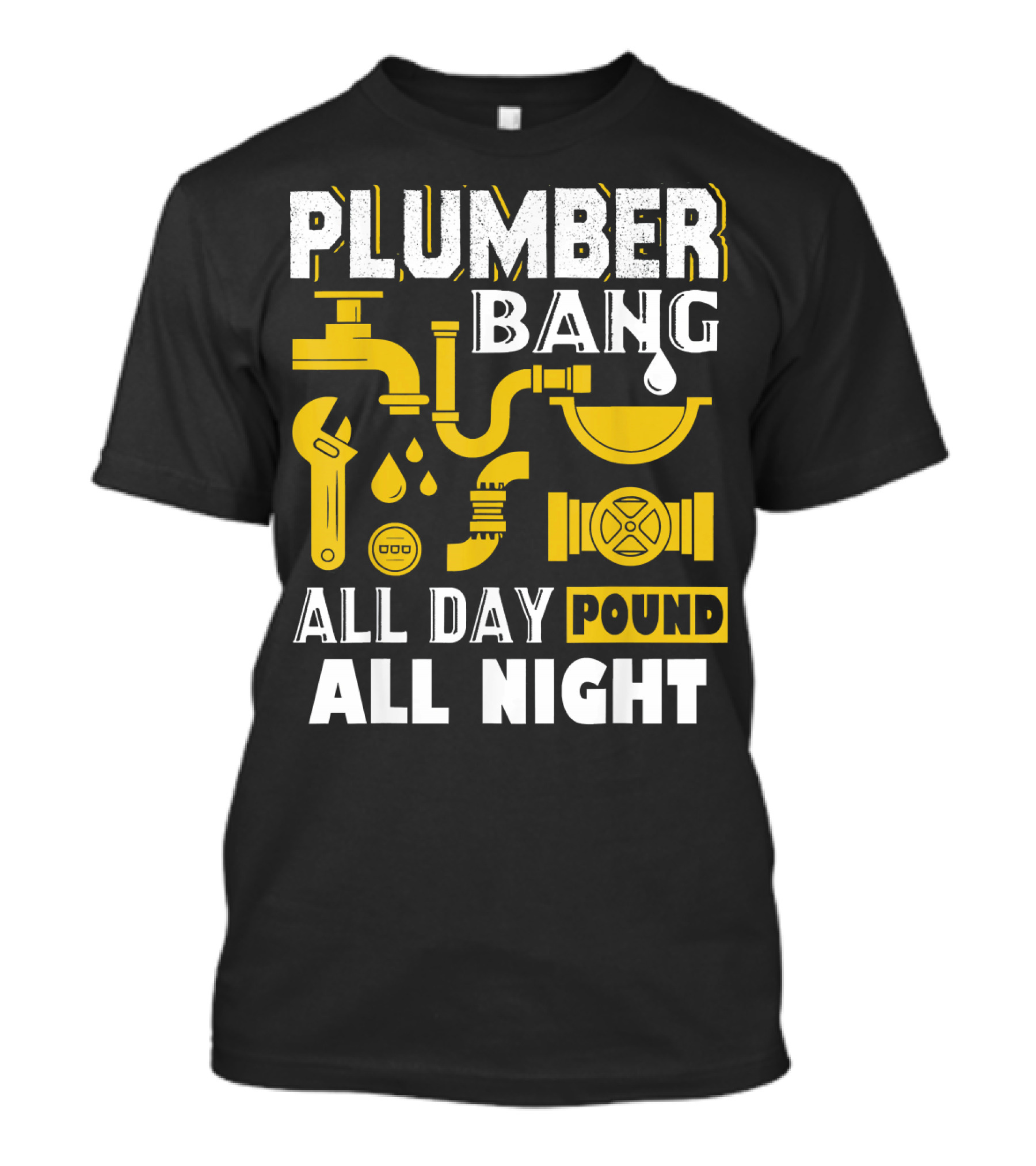 PLUMBER BANG ALL DAY POUND ALL NIGHT T-Shirt