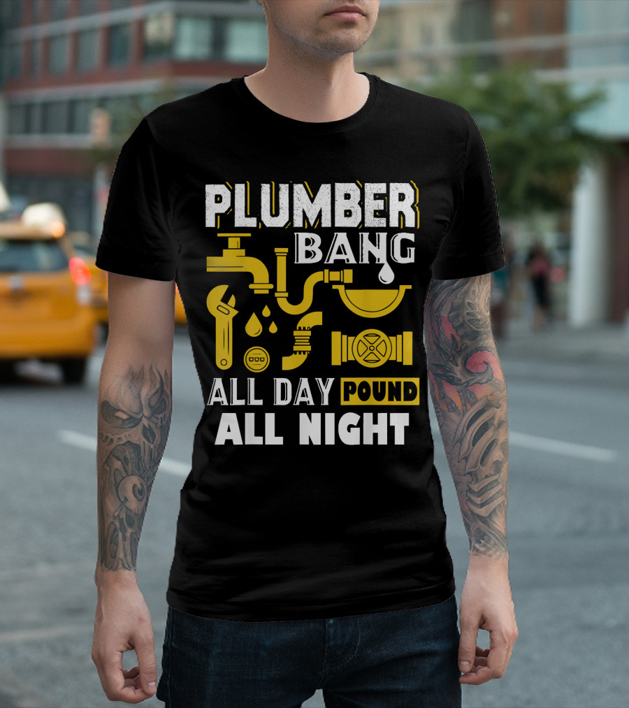 PLUMBER BANG ALL DAY POUND ALL NIGHT T-Shirt