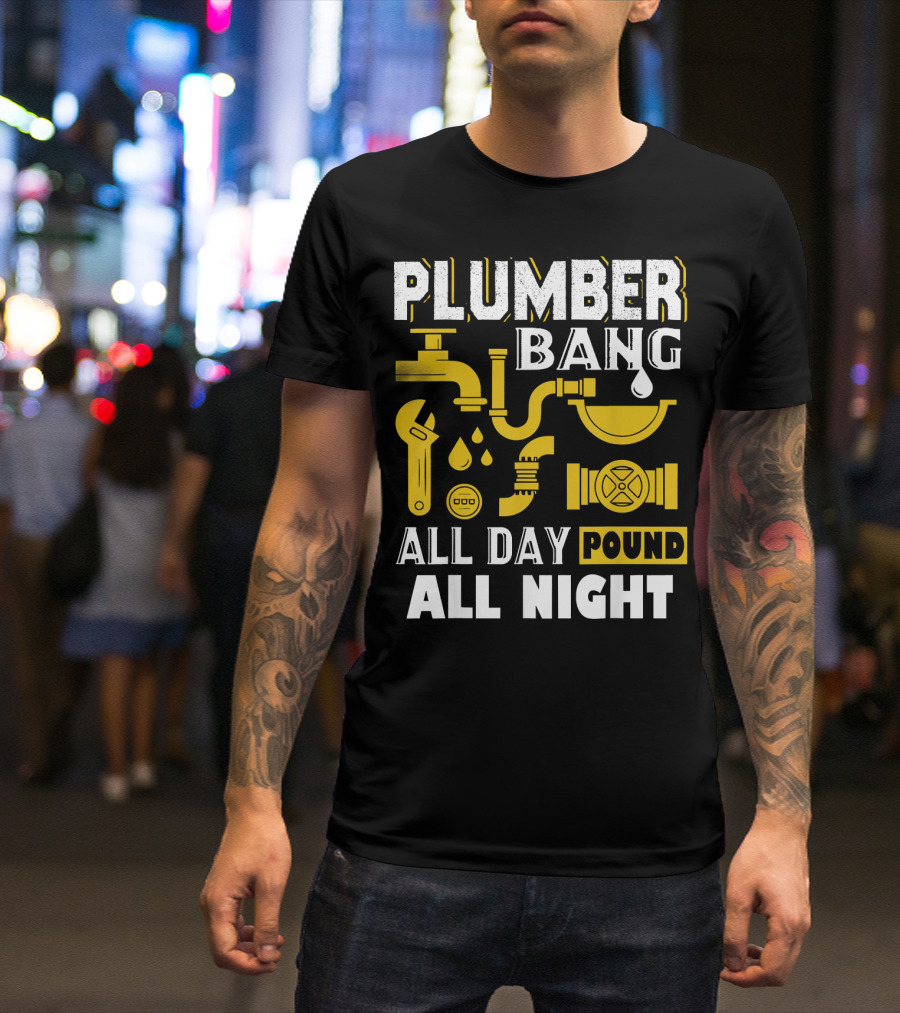PLUMBER BANG ALL DAY POUND ALL NIGHT T-Shirt