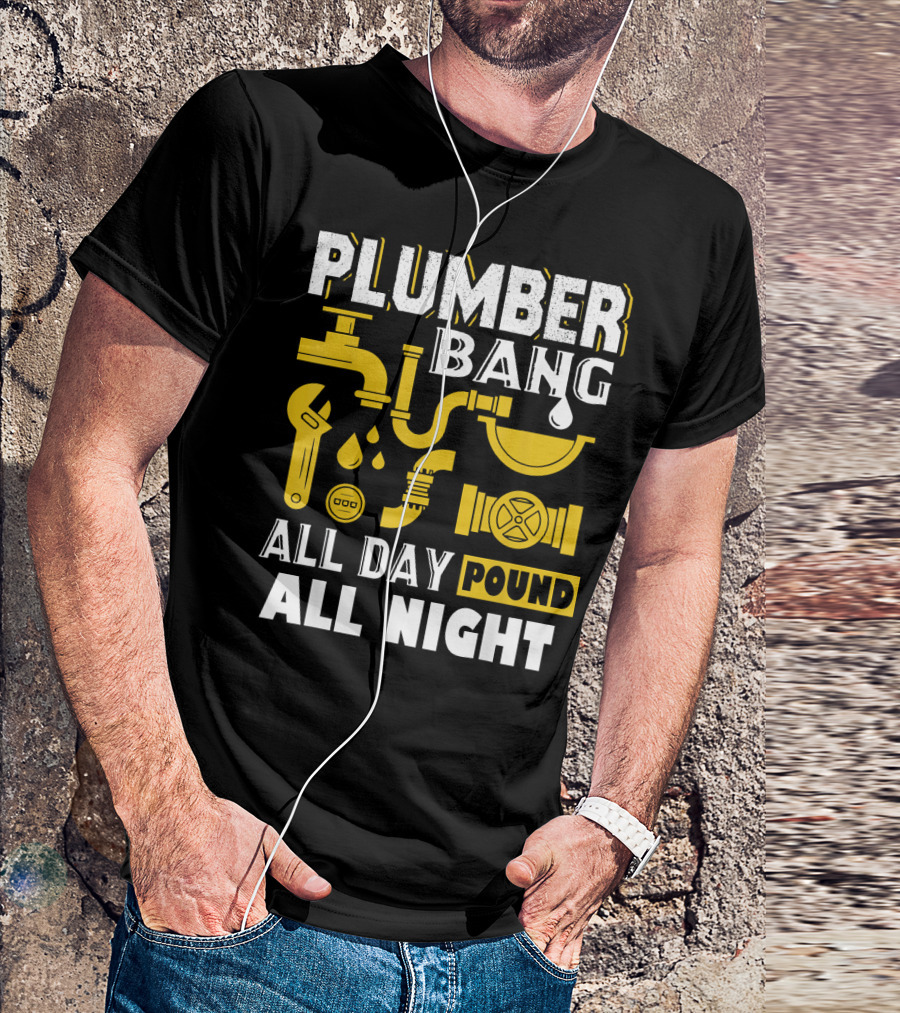 PLUMBER BANG ALL DAY POUND ALL NIGHT T-Shirt