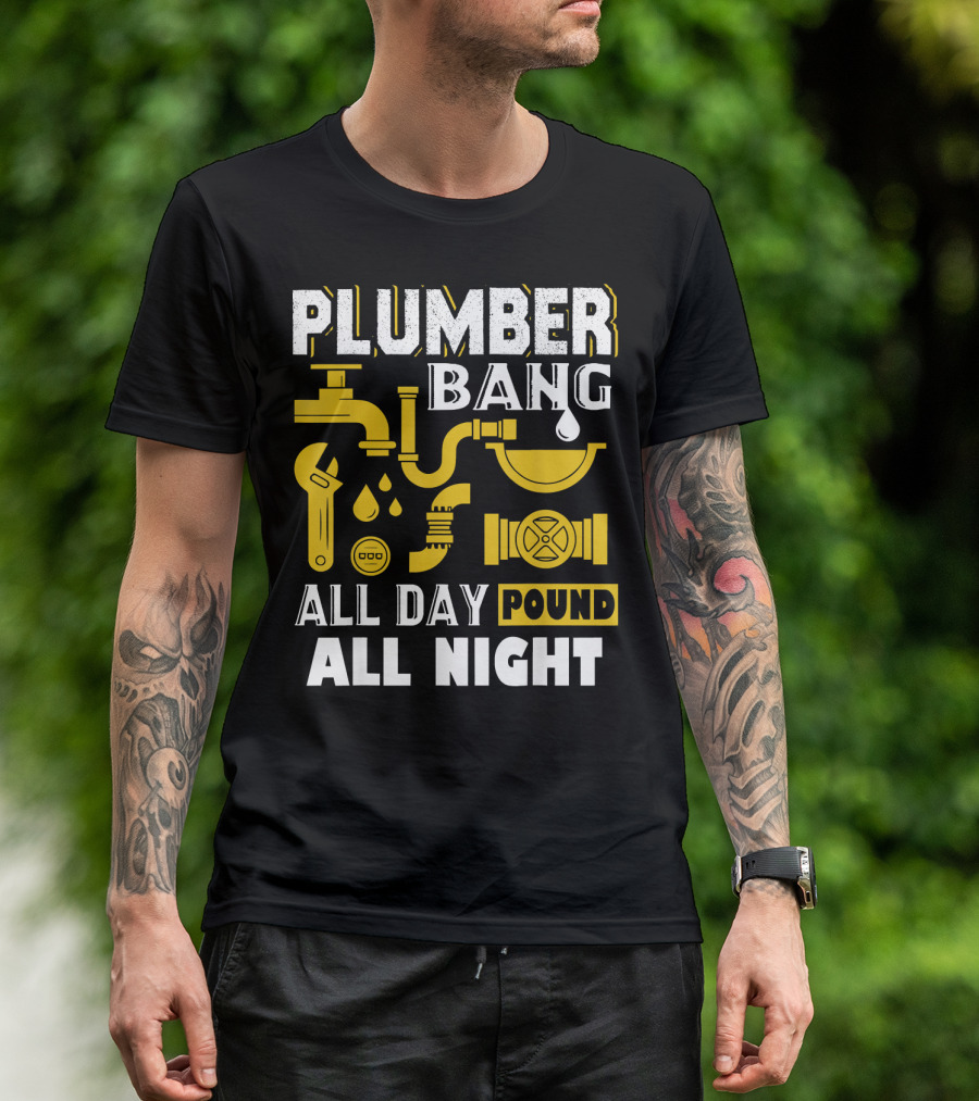 PLUMBER BANG ALL DAY POUND ALL NIGHT T-Shirt