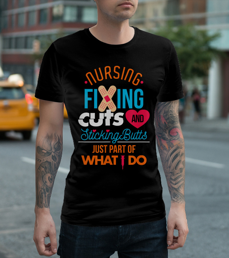 Nursing Fixing Cuts and Sticking Butts Just Part of What I Do T-Shirt