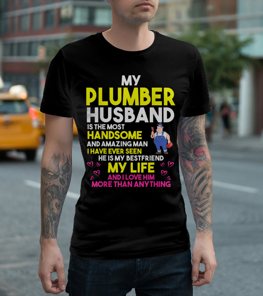 My Plumber Husband Is The Most Handsome And Amazing Man I Have Ever Seen He Is My Bestfriend My Life And I Love Him More Than Anything T-Shirt