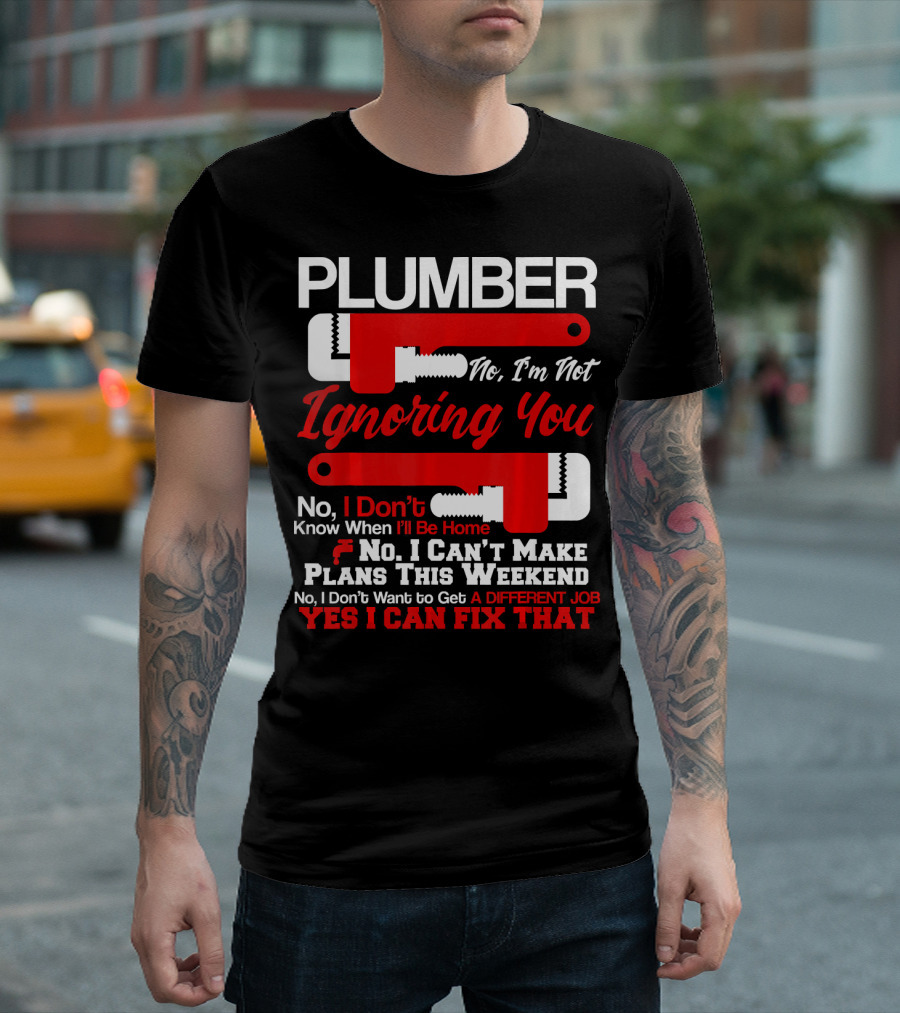 Plumber No I'm Not Ignoring You Yes I Can Fix That T-Shirt