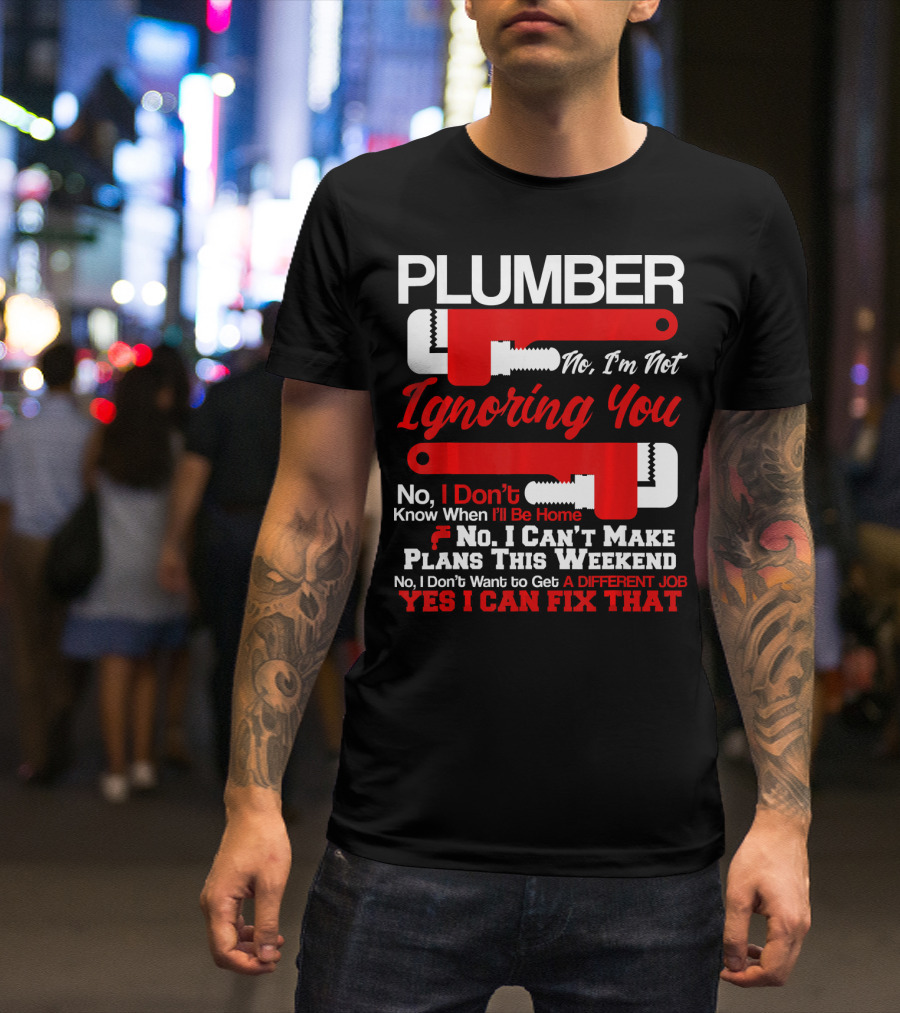 Plumber No I'm Not Ignoring You Yes I Can Fix That T-Shirt
