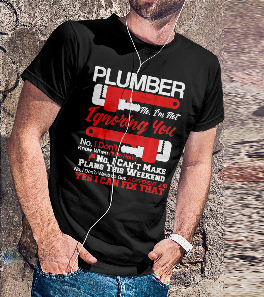 Plumber No I'm Not Ignoring You Yes I Can Fix That T-Shirt