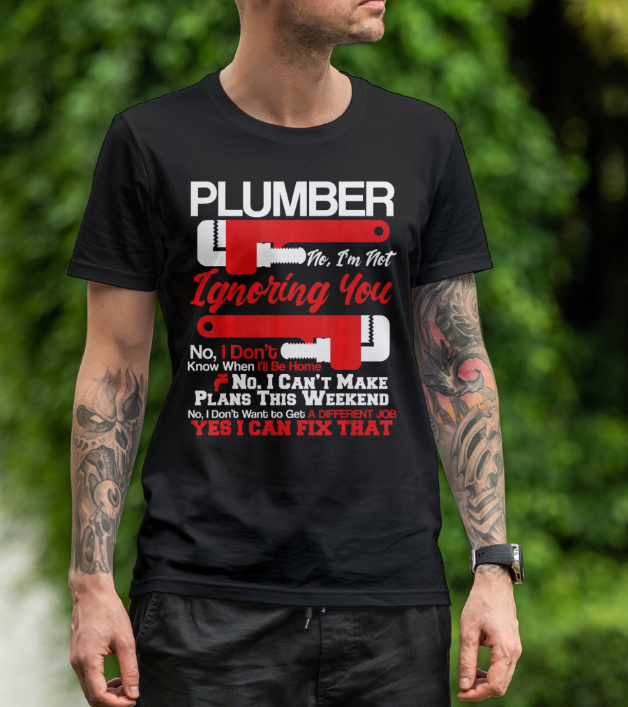 Plumber No I'm Not Ignoring You Yes I Can Fix That T-Shirt