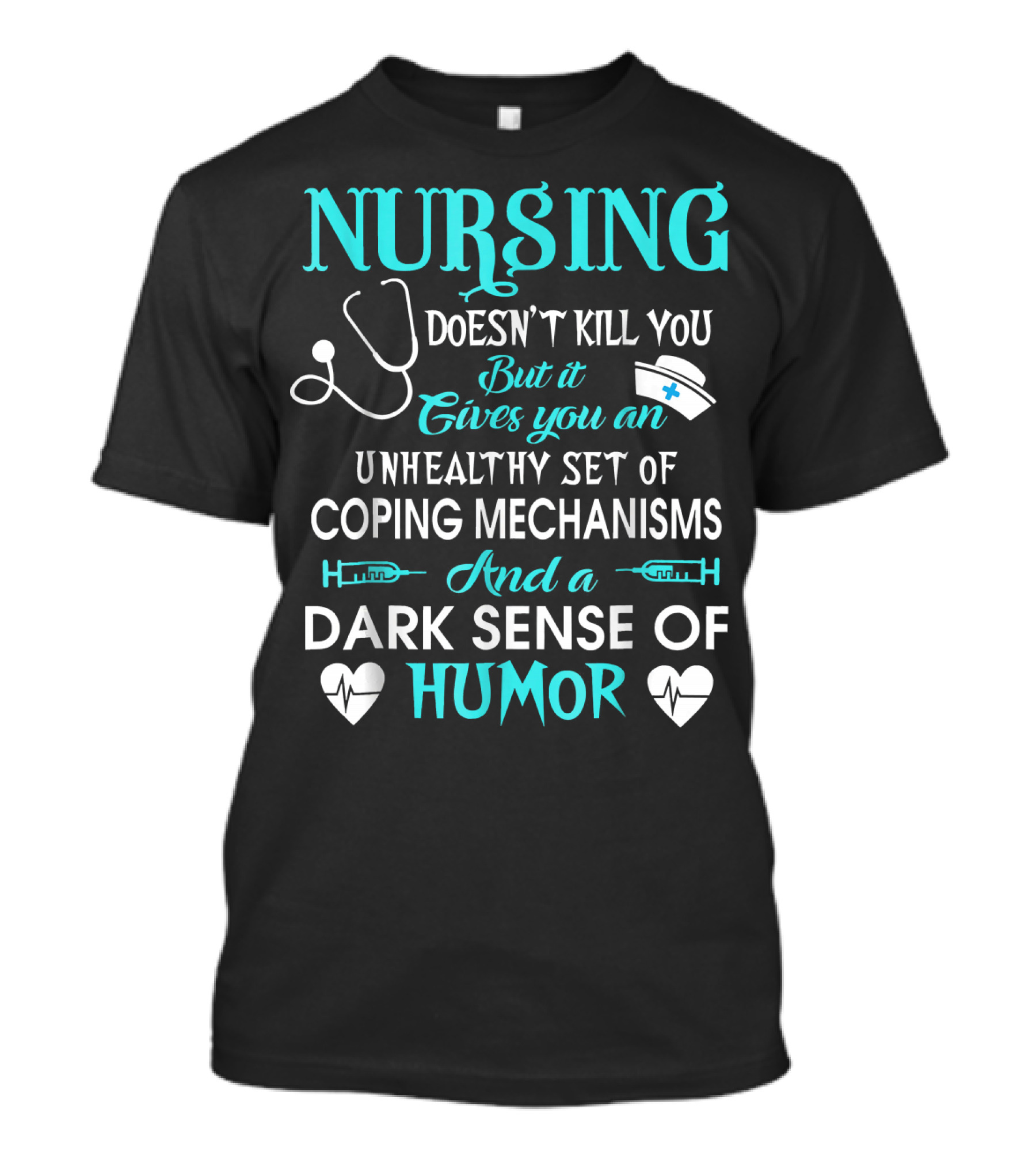 Nursing Doesn't Kill You But It Gives You An Unhealthy Set Of Coping Mechanisms And A Dark Sense Of Humor T-Shirt