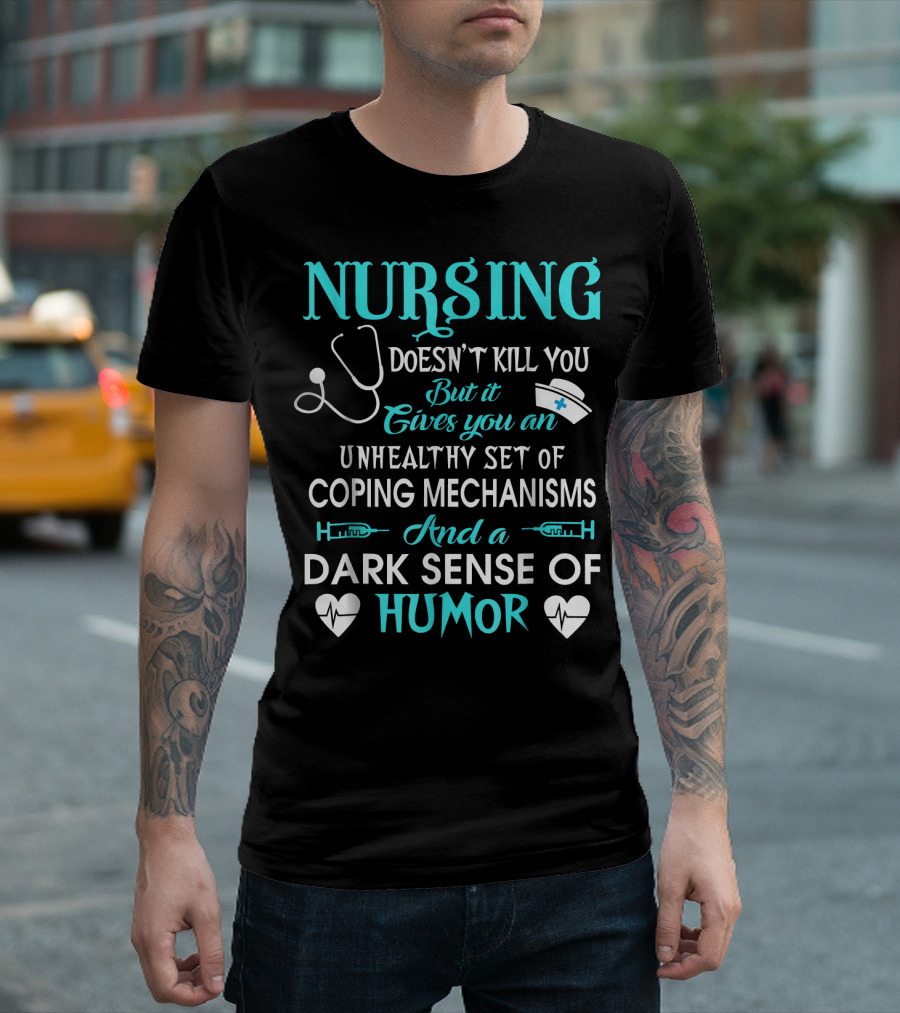 Nursing Doesn't Kill You But It Gives You An Unhealthy Set Of Coping Mechanisms And A Dark Sense Of Humor T-Shirt