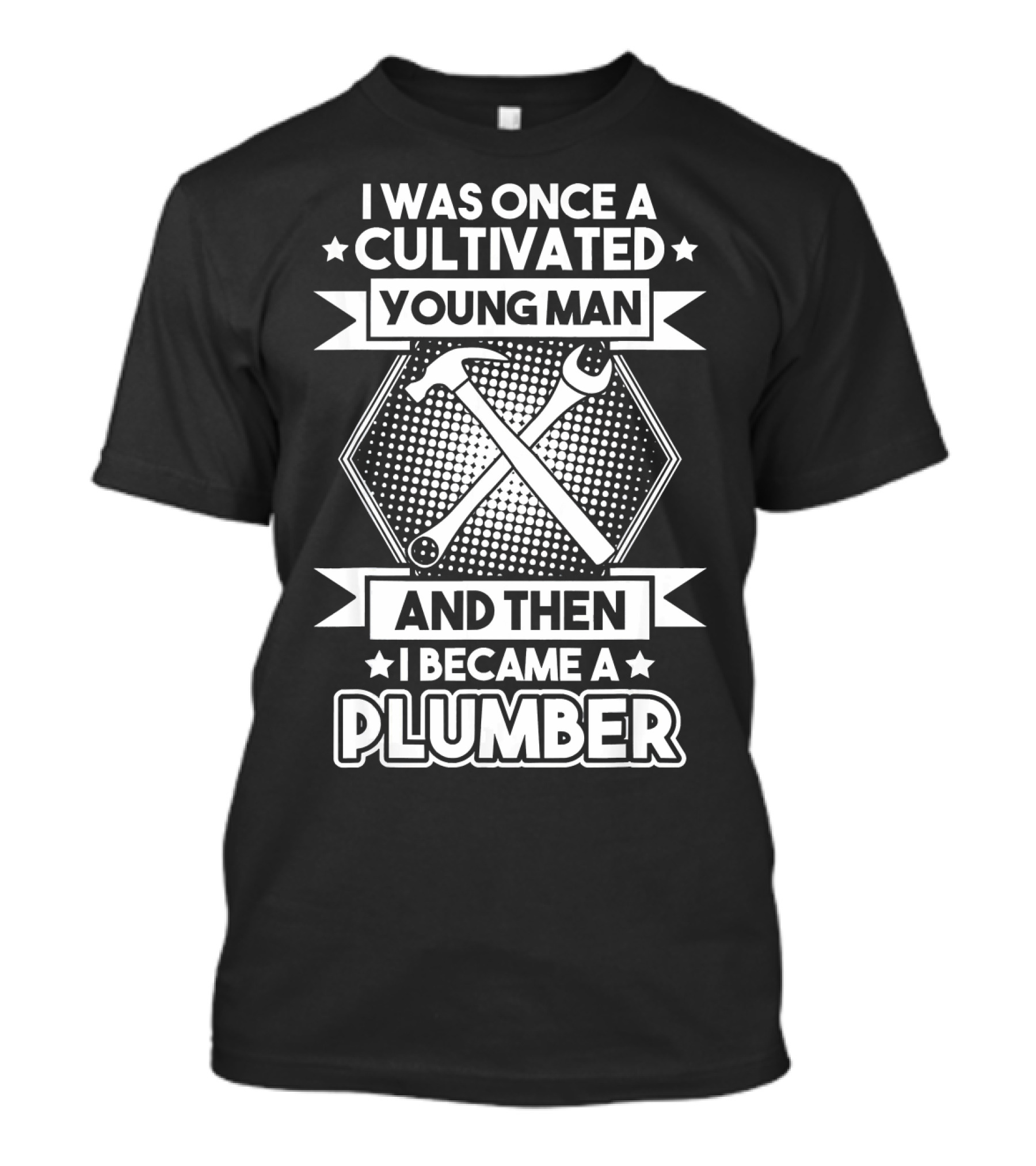 I Was Once A Cultivated Young Man And Then I Became A Plumber T-Shirt