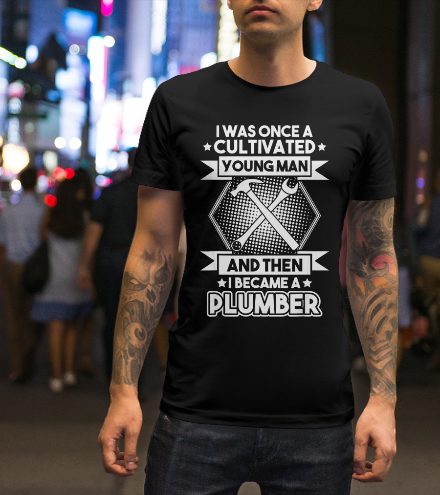 I Was Once A Cultivated Young Man And Then I Became A Plumber T-Shirt