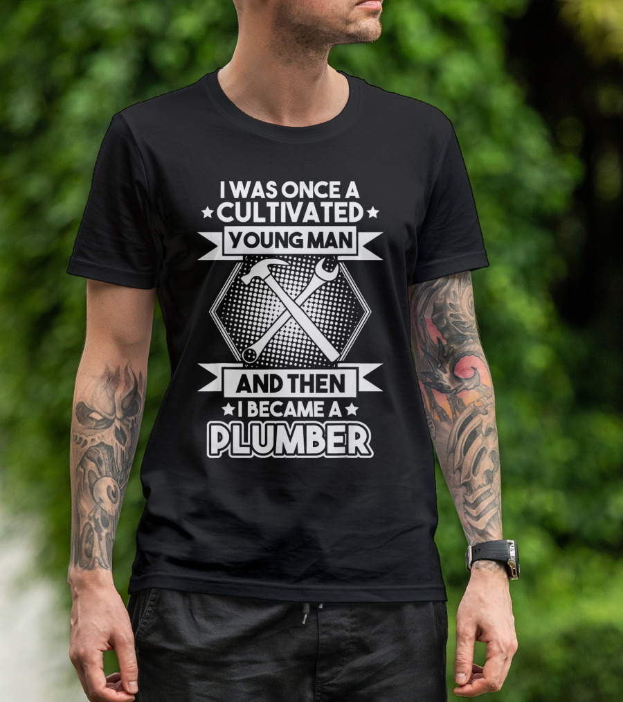 I Was Once A Cultivated Young Man And Then I Became A Plumber T-Shirt