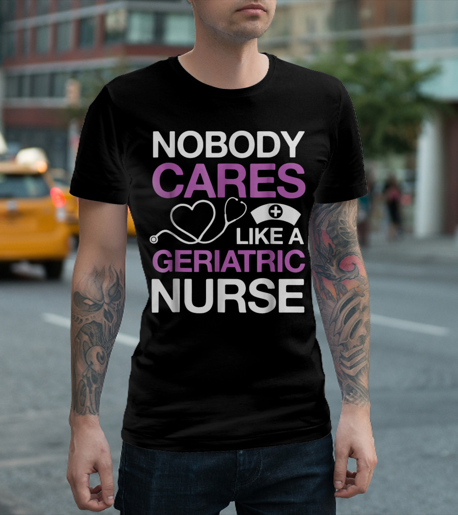 Nobody Cares Like A Geriatric Nurse Nurse Hat Heart Stethoscope T-Shirt