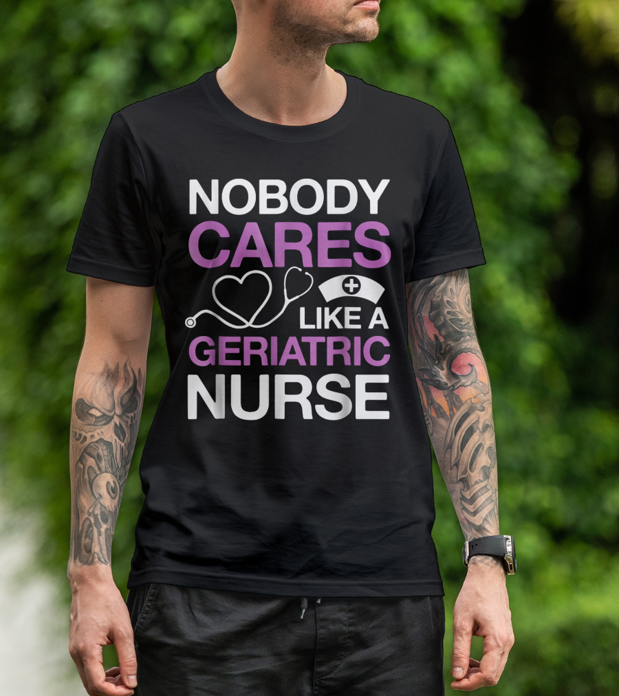 Nobody Cares Like A Geriatric Nurse Nurse Hat Heart Stethoscope T-Shirt