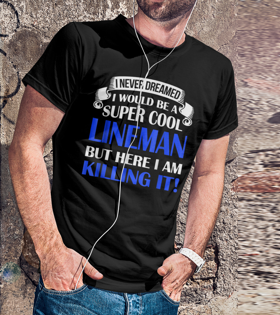 I Never Dreamed I Would Be A Super Cool Lineman But Here I Am Killing It T-Shirt
